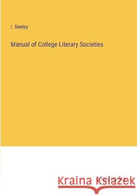 Manual of College Literary Societies I. Seeley 9783382111489