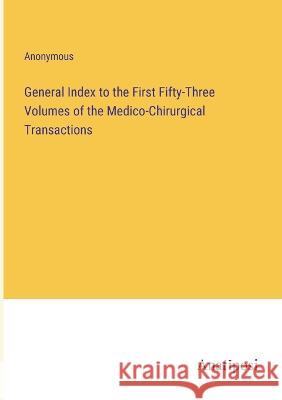 General Index to the First Fifty-Three Volumes of the Medico-Chirurgical Transactions Anonymous 9783382111687 Anatiposi Verlag