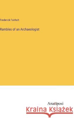 Rambles of an Archaeologist Frederick Fairholt 9783382112936