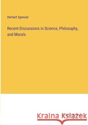 Recent Discussions in Science, Philosophy, and Morals Herbert Spencer 9783382112967 Anatiposi Verlag