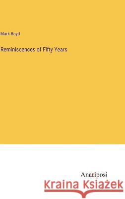 Reminiscences of Fifty Years Mark Boyd 9783382113131 Anatiposi Verlag