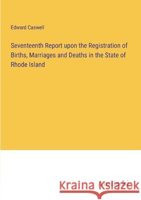 Seventeenth Report upon the Registration of Births, Marriages and Deaths in the State of Rhode Island Edward Caswell 9783382113308