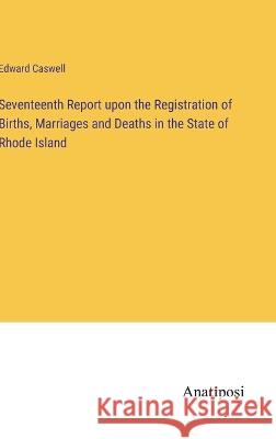 Seventeenth Report upon the Registration of Births, Marriages and Deaths in the State of Rhode Island Edward Caswell 9783382113315