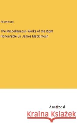 The Miscellaneous Works of the Right Honourable Sir James Mackintosh Anonymous 9783382113612 Anatiposi Verlag