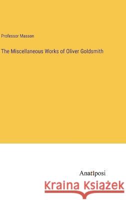 The Miscellaneous Works of Oliver Goldsmith Masson 9783382113674