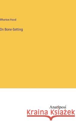 On Bone-Setting Wharton Hood 9783382115333 Anatiposi Verlag