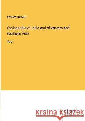 Cyclopaedia of India and of eastern and southern Asia: Vol. 1 Edward Balfour 9783382116781