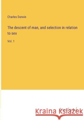 The descent of man, and selection in relation to sex: Vol. 1 Charles Darwin 9783382116804