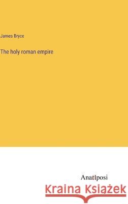 The holy roman empire James Bryce 9783382116972
