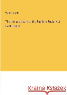 The life and death of the Sublime Society of Beef Steaks Walter Arnold 9783382117108 Anatiposi Verlag