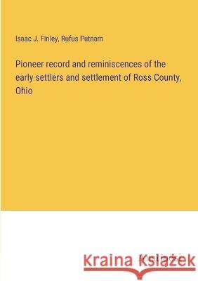 Pioneer record and reminiscences of the early settlers and settlement of Ross County, Ohio Isaac J. Finley Rufus Putnam 9783382117344 Anatiposi Verlag