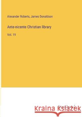 Ante-nicente Christian library: Vol. 19 Alexander Roberts James Donaldson 9783382117528