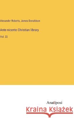Ante-nicente Christian library: Vol. 22 Alexander Roberts James Donaldson 9783382117559