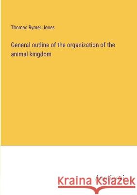 General outline of the organization of the animal kingdom Thomas Rymer Jones 9783382117863