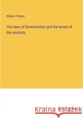 The laws of fermentation and the wines of the ancients William Patton 9783382118709