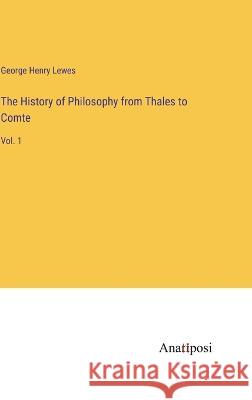 The History of Philosophy from Thales to Comte: Vol. 1 George Henry Lewes 9783382119317 Anatiposi Verlag