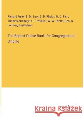 The Baptist Praise Book: for Congregational Singing Richard Fuller E. M. Levy S. D. Phelps 9783382119805