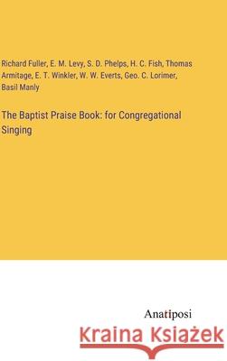The Baptist Praise Book: for Congregational Singing Richard Fuller E. M. Levy S. D. Phelps 9783382119812