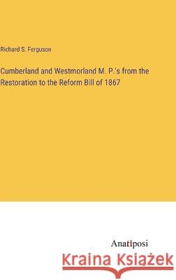 Cumberland and Westmorland M. P.\'s from the Restoration to the Reform Bill of 1867 Richard S. Ferguson 9783382120153