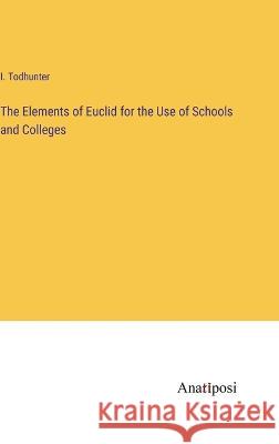 The Elements of Euclid for the Use of Schools and Colleges I. Todhunter 9783382120399 Anatiposi Verlag