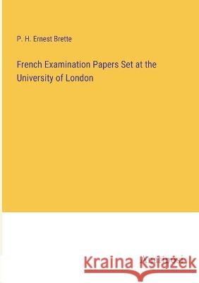French Examination Papers Set at the University of London P. H. Ernest Brette 9783382120566