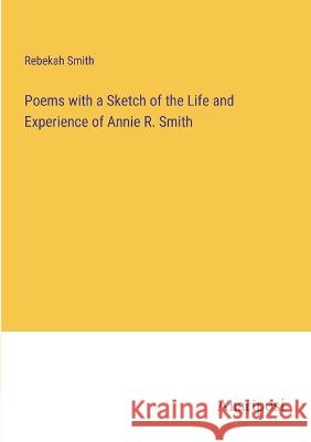 Poems with a Sketch of the Life and Experience of Annie R. Smith Rebekah Smith 9783382121501 Anatiposi Verlag
