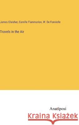 Travels in the Air Camille Flammarion James Glaisher Wildrid D 9783382122133 Anatiposi Verlag