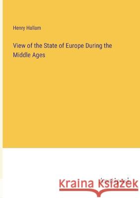 View of the State of Europe During the Middle Ages Henry Hallam 9783382122201