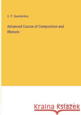 Advanced Course of Composition and Rhetoric G. P. Quackenbos 9783382122621 Anatiposi Verlag