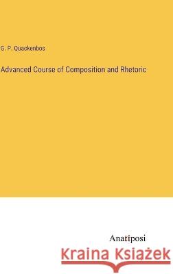 Advanced Course of Composition and Rhetoric G. P. Quackenbos 9783382122638 Anatiposi Verlag