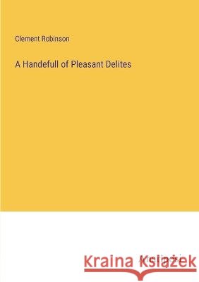 A Handefull of Pleasant Delites Clement Robinson 9783382122683