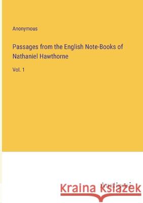 Passages from the English Note-Books of Nathaniel Hawthorne: Vol. 1 Anonymous 9783382122966