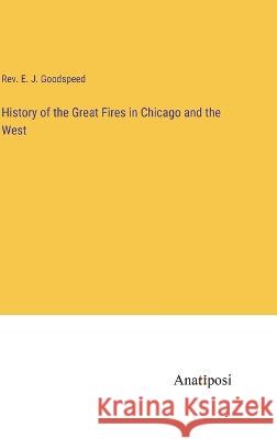 History of the Great Fires in Chicago and the West E. J. Goodspeed 9783382123291 Anatiposi Verlag
