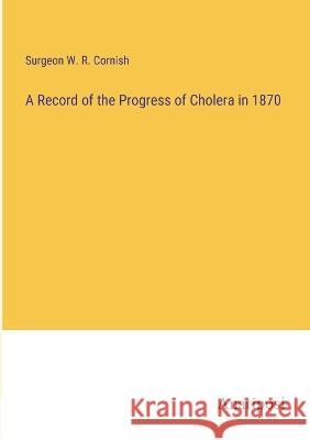 A Record of the Progress of Cholera in 1870 Surgeon W. R. Cornish 9783382124281 Anatiposi Verlag