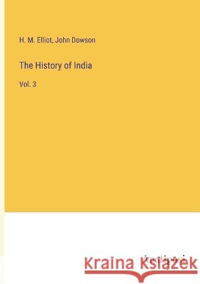 The History of India: Vol. 3 John Dowson H M Elliot  9783382125608 Anatiposi Verlag
