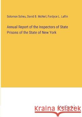 Annual Report of the Inspectors of State Prisons of the State of New York Solomon Scheu David B McNeil Fordyce L Laflin 9783382125806