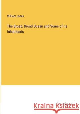 The Broad, Broad Ocean and Some of its Inhabitants William Jones   9783382125981 Anatiposi Verlag