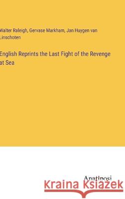 English Reprints the Last Fight of the Revenge at Sea Walter Raleigh Gervase Markham Jan Huygen Van Linschoten 9783382127091 Anatiposi Verlag