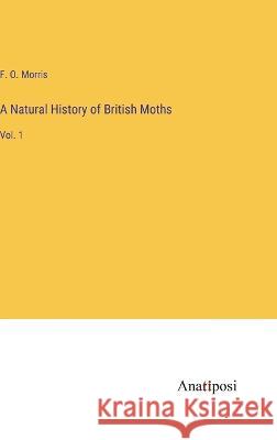 A Natural History of British Moths: Vol. 1 F O Morris   9783382127275 Anatiposi Verlag