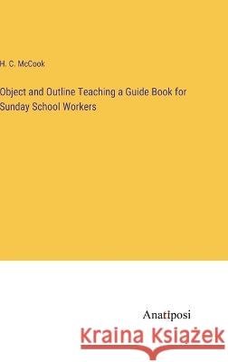 Object and Outline Teaching a Guide Book for Sunday School Workers H C McCook   9783382127299 Anatiposi Verlag