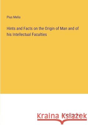Hints and Facts on the Origin of Man and of his Intellectual Faculties Pius Melia   9783382127848 Anatiposi Verlag
