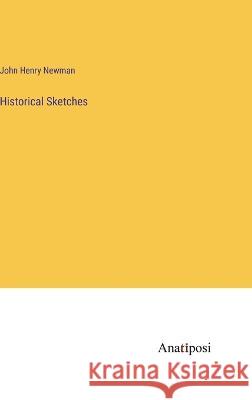 Historical Sketches John Henry Newman   9783382128098 Anatiposi Verlag
