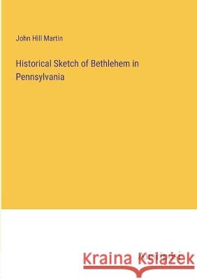 Historical Sketch of Bethlehem in Pennsylvania John Hill Martin   9783382128128 Anatiposi Verlag