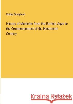 History of Medicine from the Earliest Ages to the Commencement of the Nineteenth Century Robley Dunglison   9783382128302 Anatiposi Verlag