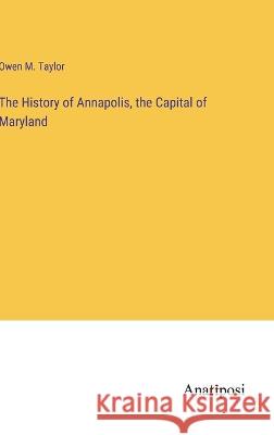 The History of Annapolis, the Capital of Maryland Owen M Taylor   9783382128418