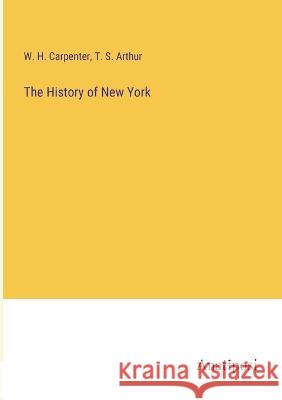 The History of New York W H Carpenter T S Arthur  9783382128968 Anatiposi Verlag