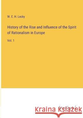 History of the Rise and Influence of the Spirit of Rationalism in Europe: Vol. 1 W E H Lecky   9783382129224 Anatiposi Verlag