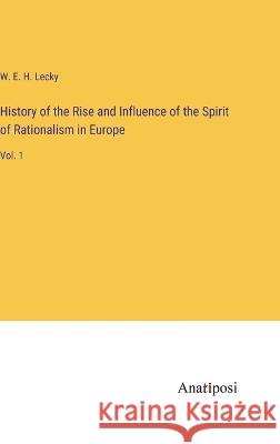History of the Rise and Influence of the Spirit of Rationalism in Europe: Vol. 1 W E H Lecky   9783382129231 Anatiposi Verlag