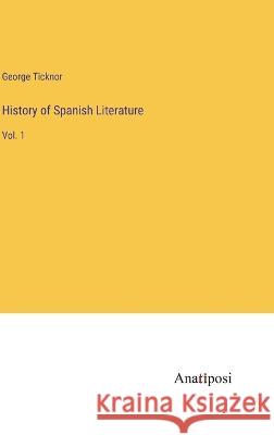 History of Spanish Literature: Vol. 1 George Ticknor   9783382129354 Anatiposi Verlag