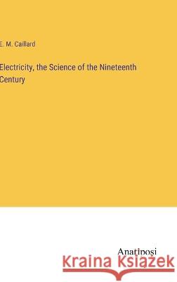Electricity, the Science of the Nineteenth Century E M Caillard   9783382130077 Anatiposi Verlag